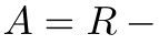 A = R −