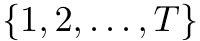 {1, 2, . . . , T}
