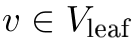 v ∈ Vleaf