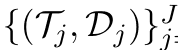 {(Tj, Dj)}J