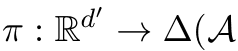π : Rd′ → ∆(A
