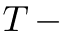 T −