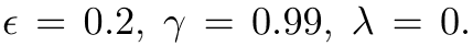 ϵ = 0.2, γ = 0.99, λ = 0.