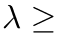 λ ≥