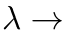 λ →